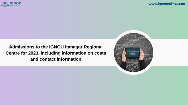 Admissions to the IGNOU Itanagar Regional Centre for 2023, including information on costs and contact information